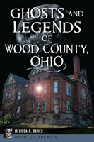 Ghosts and Legends of Wood County, Ohio 1467152579 Book Cover