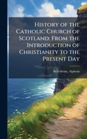 History of the Catholic Church of Scotland: From the Introduction of Christianity to the Present Day B0FJVSTD49 Book Cover