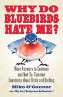 Why Do Bluebirds Hate Me?: More Answers to Common and Not-So-Common Questions about Birds and Birding 080701253X Book Cover