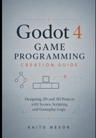 Godot 4 Game Programming Creation Guide: Designing 2D and 3D Projects with Scenes, Scripting, and Gameplay Logic B0H1BSM4TM Book Cover