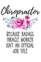 Chiropractor Because Badass Miracle Worker Isn't an Official job Title: Lined Journal Notebook for Chiropractors 1790631017 Book Cover