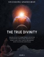The True Divinity: Amazing Secrets of Cosmic Energy's Reflection in Worshipping Various Gods, Ancestor Souls, Planets, Gods' Idols, Templ 166572790X Book Cover