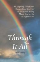 Through It All: An Inspiring Tribute and Compelling Story of an Invincible Young Man's Journey in His Fight for Life 1512760854 Book Cover