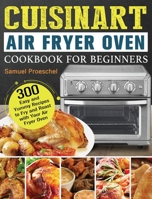 Cuisinart Air Fryer Oven Cookbook for Beginners: 300 Easy and Yummy Recipes to Fry and Roast with Your Air Fryer Oven 1801245673 Book Cover