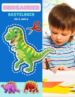 Dinosaurier Bastelbuch Ab 6 Jahre: Schneiden Lernen Ab 6 Jahre | Schnitt Und Farbe | Vorschule Malbuch | Safari Malbuch Ab 6 Jahre | Feinmotorik ... mit Malbuch , Schneiden B08P46LTGZ Book Cover