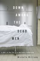 Down Among the Dead Men: A Year in the Life of a Mortuary Technician 1593762984 Book Cover