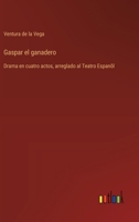 Gaspar el ganadero: Drama en cuatro actos, arreglado al Teatro Espanõl (Spanish Edition) 3563842965 Book Cover