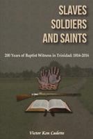 Slaves, Soldiers and Saints: Two Hundred Years of Baptist Witness in Trinidad: 1816-2016 1537105388 Book Cover