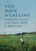 You Have a Calling: Finding Your Vocation in the True, Good, and Beautiful 1587436655 Book Cover