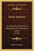 Rosier Spirituel: Ou Actes Des Trois Vertus Theologales Et De Plusieurs Autres (1728) 1166977226 Book Cover