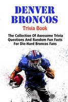 Denver Broncos Trivia Book: The Collection Of Awesome Trivia Questions And Random Fun Facts For Die-Hard Broncos Fans B095HYLH8P Book Cover