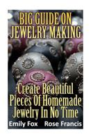 Big Guide On Jewelry Making: Create Beautiful Pieces Of Homemade Jewelry In No Time 1981356800 Book Cover