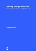 Learning Through Woodwork: Introducing Creative Woodwork in the Early Years 1138071080 Book Cover