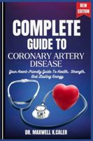 COMPLETE GUIDE TO CORONARY ARTERY DISEASE: Your Heart-Friendly Guide To Health, Strength, And Lasting Energy B0G49DF44N Book Cover