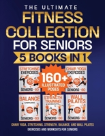 Chair Yoga, Stretching, Strength, Balance, and Wall Pilates Exercises and Workouts for Seniors: 5 Books in 1 - The Ultimate Fitness Collection. Energize Your Golden Years! 3692967845 Book Cover