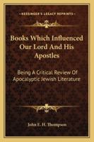 Books Which Influenced Our Lord And His Apostles: Being A Critical Review Of Apocalyptic Jewish Literature 0548711720 Book Cover
