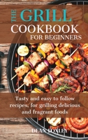 The Grill Cookbook For Beginners: Tasty and easy to follow recipes, for grilling delicious and fragant foods 1802169520 Book Cover
