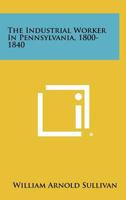 The Industrial Worker in Pennsylvania, 1800-1840 1258289946 Book Cover