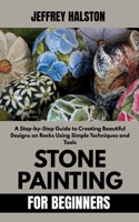 Stone Painting for Beginners: A Step-by-Step Guide to Creating Beautiful Designs on Rocks Using Simple Techniques and Tools B0FBJKKR7K Book Cover