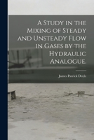 A Study in the Mixing of Steady and Unsteady Flow in Gases by the Hydraulic Analogue. 1013424409 Book Cover