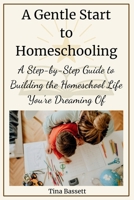 A Gentle Start to Homeschooling: A Step-by-Step Guide to Building the Homeschool Life You’re Dreaming Of B0GRY4Q2GN Book Cover