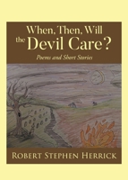 When, Then, Will, the Devil Care?: Poems and Short Stories B0CK14JNY5 Book Cover