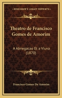 Theatro De Francisco Gomes De Amorim: A Abnegacao Et A Viuva (1870) 1147650020 Book Cover