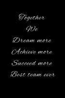 Together We Dream More Achieve More Succeed More Best Team Ever: Blank lined notebook/journal 1676697195 Book Cover