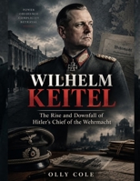 Wilhelm Keitel: The Rise and Downfall of Hitler's Chief of the Wehrmacht (Nazi Library) B0HK22LWP6 Book Cover