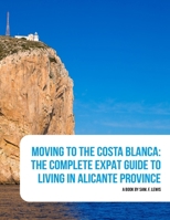 Moving to the Costa Blanca: A complete guide to jump start your life in Spain B0HDCH69R4 Book Cover