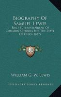 Biography Of Samuel Lewis: First Superintendent Of Common Schools For The State Of Ohio 1165278731 Book Cover