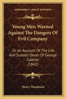 Young Men Warned Against the Dangers of Evil Company: Or, an Account of the Life and Sudden Death of George Gabriel - Primary Source Edition 1377362094 Book Cover