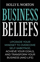 Business Beliefs: Upgrade Your Mindset to Overcome Self-Sabotage, Achieve Your Goals, and Transform Your Business (and Life) 1911161296 Book Cover