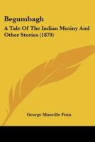 Begumbagh, a Tale of the Indian Mutiny and Other Stories 1484034503 Book Cover