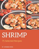 75 Selected Shrimp Recipes: A Shrimp Cookbook You Will Need B08GG2DHMG Book Cover