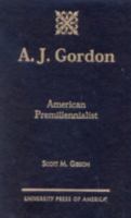 A.J. Gordon: American Premillennialist 0761819525 Book Cover