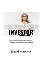 Constrained Investor: How to Implement the Most Power Concept in Retirement Income Planning B09WD7G1HB Book Cover