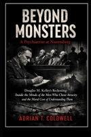Beyond Monsters: A Psychiatrist at Nuremberg: Douglas M. Kelley’s Reckoning: Inside the Minds of the Men Who Chose Atrocity and the Moral Cost of Understanding Them B0GGBYK5G3 Book Cover