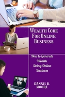 WEALTH CODE FOR ONLINE BUSINESS: How to Generate Wealth Doing Online Business B0C2RTN7ZX Book Cover