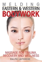 Melding Eastern and Western Bodywork: Massage for Trauma, Recovery and Wellness 1517733901 Book Cover
