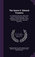 The Queen V. Edward Truelove: For Publishing the Hon. Robert Dale Owen's Moral Physiology, and a Pamphlet, Entitled Individual, Family, and National Poverty. (Specially Reported.) 1275085814 Book Cover