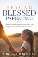 Beyond Blessed Parenting: Embrace These Seven Principles and Experience Authentic Connection 1571024891 Book Cover