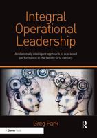 Integral Operational Leadership: A Relationally Intelligent Approach to Sustained Performance in the Twenty-First Century 0367605996 Book Cover