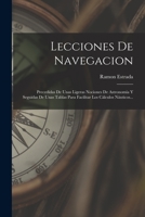 Lecciones De Navegacion: Precedidas De Unas Ligeras Nociones De Astronomía Y Seguidas De Unas Tablas Para Facilitar Los Cálculos Náuticos... 1018758216 Book Cover