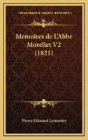 Memoires de L'Abbe Morellet V2: de L'Academie Francaise, Sur Le Dix-Huitieme Siecle Et Sur La Revolution (1821) 1168472458 Book Cover