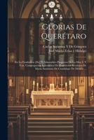 Glorias De Querétaro: En La Fundadión [Sic] Y Admirables Progresos De La Muy I. Y Ven. Congregación Eclesiástica De Presbíteros Seculares De María ... De Guadalupe De México ... 1021228400 Book Cover
