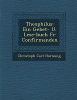 Theophilus: Ein Gebet- U. Lese-Buch Fur Confirmanden 1249997402 Book Cover