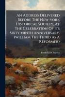 An Address Delivered Before the New-York Historical Society, at the Celebration of Its Sixty-Ninth Anniversary. (William the Third as a Reformer).... 1179816048 Book Cover