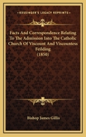 Facts And Correspondence Relating To The Admission Into The Catholic Church Of Viscount And Viscountess Feilding 0548720665 Book Cover