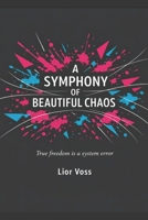 A Symphony of Beautiful Chaos: True freedom is a system error B0GNMGKLB2 Book Cover